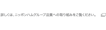 詳しくは、ニッポンハムグループ品質への取り組みをご覧ください。