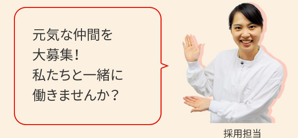 採用担当の声 元気な仲間を大募集！私たちと一緒に働きませんか？