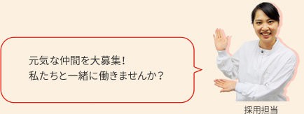 採用担当の声 元気な仲間を大募集！私たちと一緒に働きませんか？