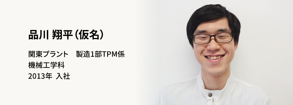品川 翔平(仮名) 関東プラント　製造1部TPM 係機械工学科2013年　入社